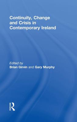 Continuity, Change and Crisis in Contemporary Ireland - Girvin, Brian, Dr. (Editor), and Murphy, Gary (Editor)