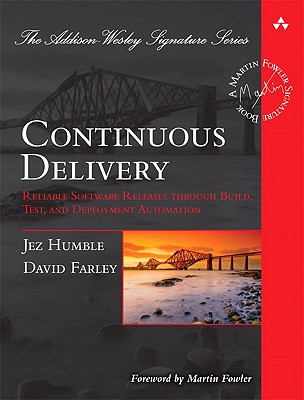 Continuous Delivery: Reliable Software Releases Through Build, Test, and Deployment Automation - Humble, Jez, and Farley, David