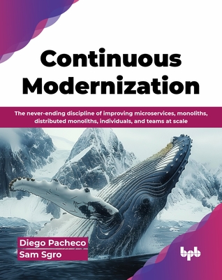 Continuous Modernization: The never-ending discipline of improving microservices, monoliths, distributed monoliths, individuals, and teams at scale (English Edition) - Pacheco, Diego, and Sgro, Sam