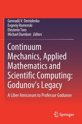 Continuum Mechanics, Applied Mathematics and Scientific Computing: Godunov's Legacy: A Liber Amicorum to Professor Godunov - Demidenko, Gennadii V (Editor), and Romenski, Evgeniy (Editor), and Toro, Eleuterio (Editor)