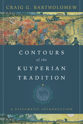 Contours of the Kuyperian Tradition: A Systematic Introduction - Bartholomew, Craig G