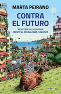 Contra El Futuro. Resistencia Ciudadana Frente Al Feudalismo Climtico / Against the Future. Citizen Resistance in the Face of Climate Feudalism