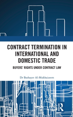 Contract Termination in International and Domestic Trade: Buyers' Rights Under Contract Law - Al-Mukhaizeem, Bashayer