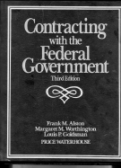 Contracting with the Federal Government - Alston, Frank M, and Worthington, Margaret M, and Goldsman, Louis P
