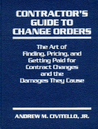 Contractor's Guide to Change Orders: The Art of Finding, Pricing, and Getting Paid for Contract Changes and the Damages They Cause