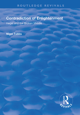 Contradiction of Enlightenment: Hegel and the Broken Middle - Tubbs, Nigel