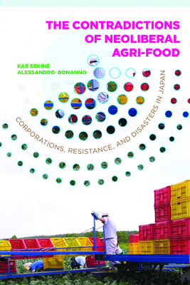 Contradictions of Neoliberal Agri-Food: Corporations, Resistance, and Disasters in Japan - Sekine, Kae, and Bonanno, Alessandro