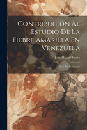 Contribucin Al Estudio De La Fiebre Amarilla En Venezuela: Tesis De Doctorado