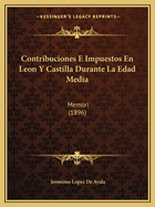 Contribuciones E Impuestos En Leon Y Castilla Durante La Edad Media: Memori (1896)