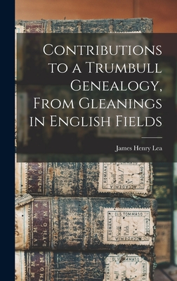 Contributions to a Trumbull Genealogy, From Gleanings in English Fields - Lea, James Henry