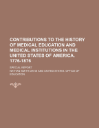 Contributions to the History of Medical Education and Medical Institutions in the United States of America, 1776-1876: Special Report, Prepared for the United States Bureau of Education (Classic Reprint)