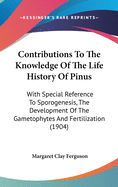 Contributions To The Knowledge Of The Life History Of Pinus: With Special Reference To Sporogenesis, The Development Of The Gametophytes And Fertilization (1904)