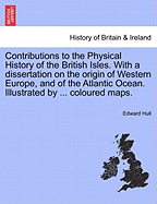 Contributions to the Physical History of the British Isles: With a Dissertation on the Origin of Western Europe, and of the Atlantic Ocean