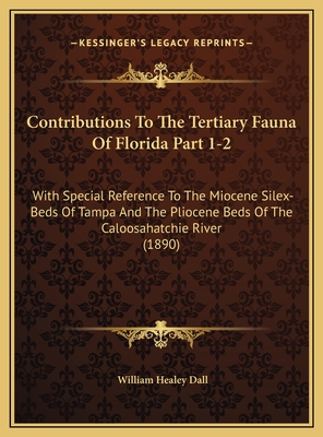 Contributions to the Tertiary Fauna of Florida Part 1-2: With Special Reference to the Miocene Silex-Beds of Tampa and the Pliocene Beds of the Caloosahatchie River (1890) - Dall, William Healey