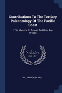 Contributions To The Tertiary Paleontology Of The Pacific Coast: I. The Miocene Of Astoria And Coos Bay, Oregon