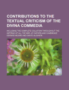 Contributions to the Textual Criticism of the Divina Commedia: Including the Complete Collation Throughout the Inferno of All the Mss, at Oxford and Cambridge (Classic Reprint)