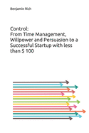 Control: From Time Management, Willpower and Persuasion to a Successful Startup with less than $ 100: An eye-opening book that reveals how to start a profitable business through passion and continuous innovation in a short time