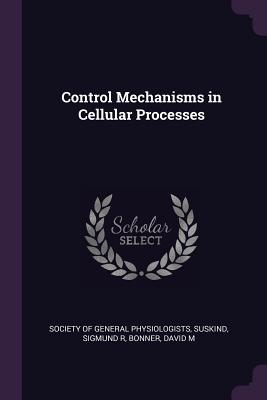 Control Mechanisms in Cellular Processes - Society of General Physiologists (Creator), and Suskind, Sigmund R, and Bonner, David M