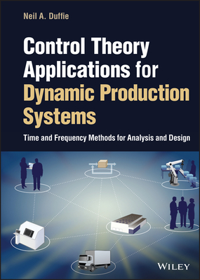 Control Theory Applications for Dynamic Production Systems: Time and Frequency Methods for Analysis and Design - Duffie, Neil A