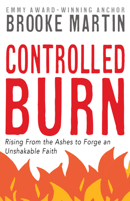 Controlled Burn: Rising from the Ashes to Forge an Unshakable Faith - Martin, Brooke