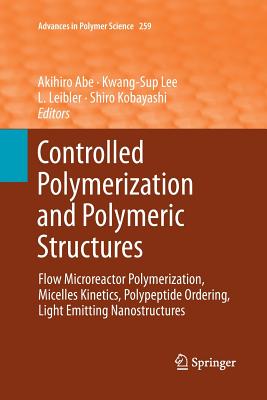 Controlled Polymerization and Polymeric Structures: Flow Microreactor Polymerization, Micelles Kinetics, Polypeptide Ordering, Light Emitting Nanostructures - Abe, Akihiro (Editor), and Lee, Kwang-Sup (Editor), and Leibler, L (Editor)