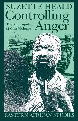 Controlling Anger: The Anthropology of Gisu Violence - Heald, Suzette