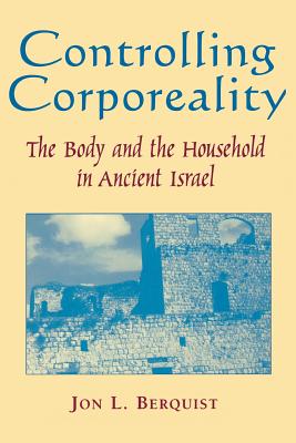 Controlling Corporeality: The Body and the Household in Ancient Israel - Berquist, Jon L, Professor