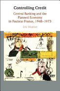 Controlling Credit: Central Banking and the Planned Economy in Postwar France, 1948-1973