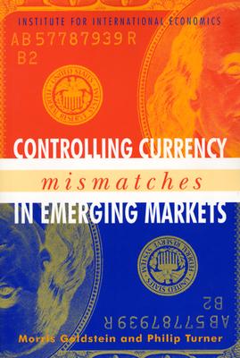 Controlling Currency Mismatches in Emerging Markets - Goldstein, Morris, and Turner, Philip