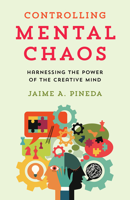 Controlling Mental Chaos: Harnessing the Power of the Creative Mind - Pineda, Jaime A