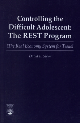 Controlling the Difficult Adolescent: The REST Program (The Real Economy System for Teens) - Stein, David B