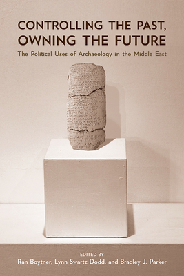 Controlling the Past, Owning the Future: The Political Uses of Archaeology in the Middle East - Boytner, Ran (Editor), and Dodd, Lynn Swartz (Editor), and Parker, Bradley J (Editor)