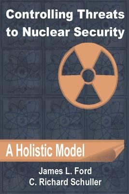 Controlling Threats to Nuclear Security: A Holistic Model - Ford, James L, and Schuller, C Richard