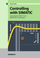 Controlling with SIMATIC: Practice Book for SIMATIC S7 and SIMATIC PCS7 Control Systems - Muller, Jurgen, Dr., and Neumann, Frank (Contributions by), and Pfeiffer, Ing Bernd, Dr. (Contributions by)