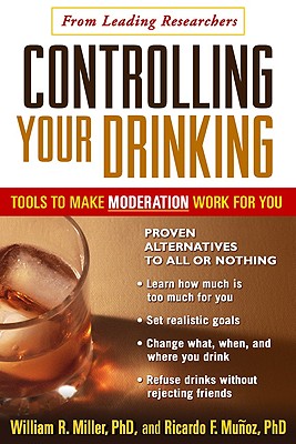 Controlling Your Drinking, First Edition: Tools to Make Moderation Work for You - Miller, William R, PhD, and Munoz, Ricardo F, PhD
