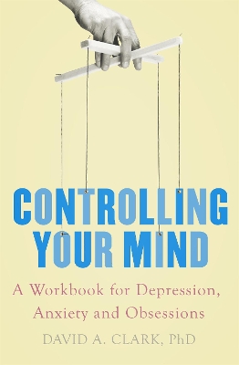 Controlling Your Mind: A Workbook for Depression, Anxiety and Obsessions - Clark, David A.