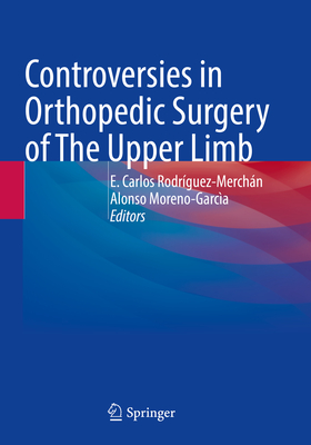 Controversies in Orthopedic Surgery of The Upper Limb - Rodrguez-Merchn, E Carlos (Editor), and Moreno-Garca, Alonso (Editor)