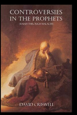 Controversies in the Prophets: Isaiah through Malachi - Criswell, David