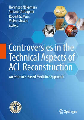 Controversies in the Technical Aspects of ACL Reconstruction: An Evidence-Based Medicine Approach - Nakamura, Norimasa (Editor), and Zaffagnini, Stefano (Editor), and Marx, Robert G, MD (Editor)