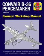 Convair B-36 Peacemaker Owners' Workshop Manual: 1948-59 - America's Cold War 'big Stick' Ten-Engine Nuclear Bomber That Could Rain Destruction on Aggressors Anywhere on Earth
