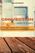 Convection Oven Cookbook for Beginners: Quick and Easy Step-by-Step Recipes for Your Convection Oven From Breakfast to Dessert
