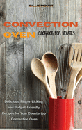 Convection Oven Cookbook for Newbies: Delicious, Finger-Licking and Budget-Friendly Recipes for Your Countertop Convection Oven