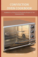 Convection Oven Cookbook: Guidebook to all Delicious & Easy Quality Recipes for Your Convection Oven