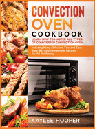 Convection Oven Cookbook: Learn How to Master All Types of Countertop Convection Oven. Including Many Effective Tips and Easy Step-By-Step Homemade Recipes for All the Family