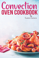 Convection Oven Cookbook: Quick and Easy Recipes to Cook, Roast, Grill and Bake with Convection. Delicious, Healthy and Crispy Meals for beginners and advanced users.