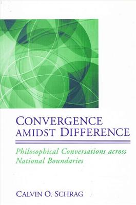 Convergence Amidst Difference: Philosophical Conversations Across National Boundaries - Schrag, Calvin O, Professor