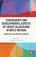 Convergence and Developmental Aspects of Credit Allocations in Brics Nations: Theoretical and Empirical Inquiries