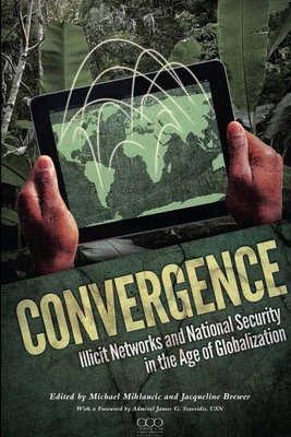 Convergence: Illicit Networks and National Security in the Age of Globalization - University, National Defense, and Miklaucic, Michael, and Brewer, Jacqueline