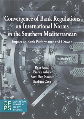 Convergence of Bank Regulations on International Norms in the Southern Mediterranean: Impact on Bank Performance and Growth - Ayadi, Rym, and Arbak, Emrah, Professor, and Naceur, Sami Ben