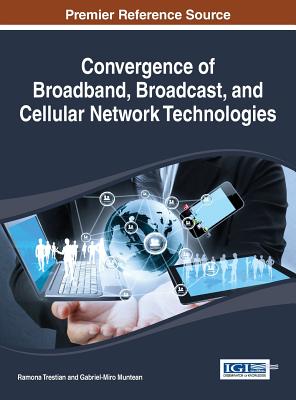 Convergence of Broadband, Broadcast, and Cellular Network Technologies - Trestian, Ramona (Editor), and Muntean, Gabriel-Miro (Editor)